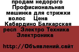 продам недорого! Профисиональная машинка для стрижки волос. › Цена ­ 2 500 - Кабардино-Балкарская респ. Электро-Техника » Электроника   